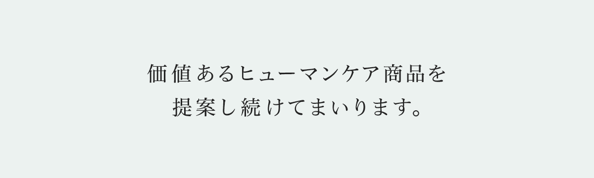 価値あるヒューマンケア商品を提案し続けてまいります。