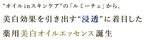 オイルinスキンケアの「ルミーチェ」から、美白効果を引き出す浸透に着目した美白オイルエッセンス誕生