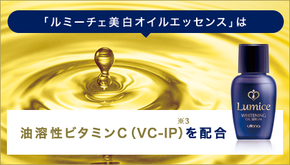 「ルミーチェ美白オイルエッセンス」は油溶性ビタミンC（VC-IP）   を配合