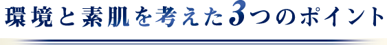 環境と素肌を考えた3つのポイント