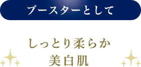 ブースターとして しっとり柔らか美白肌