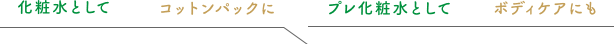化粧水として　コットンパックに　プレ化粧水として　ボディケアにも