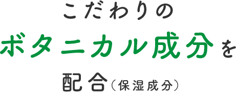 こだわりのボタニカル成分を配合（保湿成分）