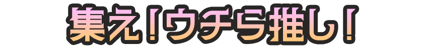 集え!ウチら推し!