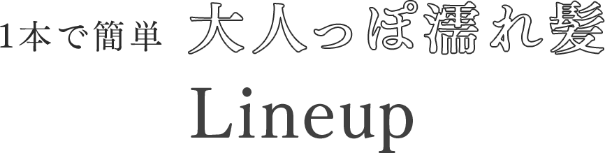 1本で簡単 大人っぽ濡れ髪 Lineup