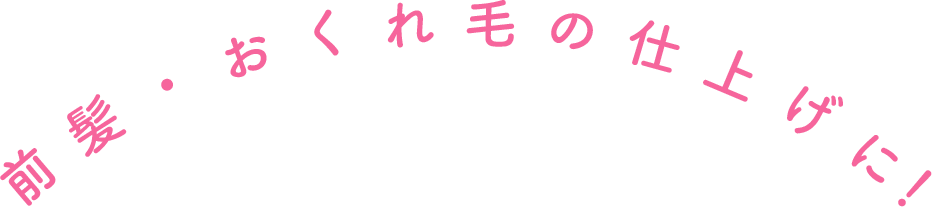 前髪・おくれ毛の仕上げに！