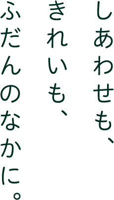 しあわせも、きれいも、ふだんのなかに。