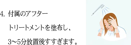 4.付属のアフター トリートメントを塗布し、3〜5分放置後すすぎます。