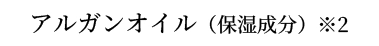 アルガンオイル（保湿成分）※2