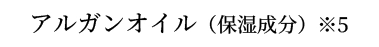 アルガンオイル（保湿成分）※5