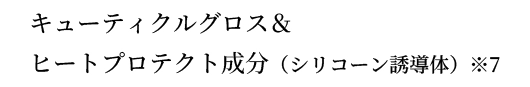 キューティクルグロス＆ ヒートプロテクト成分（シリコーン誘導体）※7
