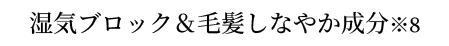 湿気ブロック＆毛髪しなやか成分※8