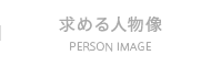 求める人物像　PERSON IMAGE