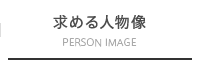 求める人物像　PERSON IMAGE