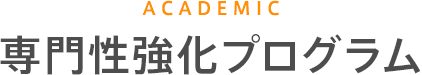 ACADEMIC　専門性強化プログラム