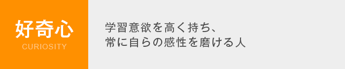 好奇心 Curiosity　学習意欲を高く持ち、常に自らの感性を磨ける人人