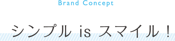 Brand concept シンプル is スマイル！