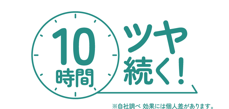 10時間ツヤ続く! ※自社調べ 効果には個人差があります。